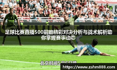 足球比赛直播500前瞻精彩对决分析与战术解析助你掌握赛事动态