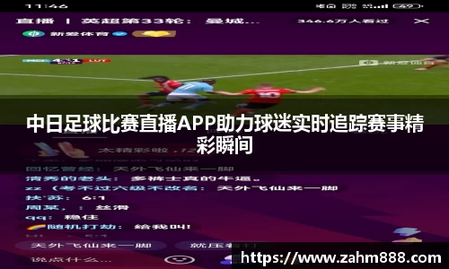 中日足球比赛直播APP助力球迷实时追踪赛事精彩瞬间