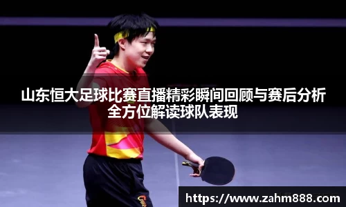 山东恒大足球比赛直播精彩瞬间回顾与赛后分析全方位解读球队表现