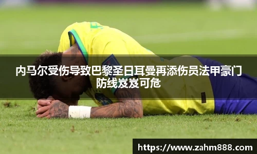 内马尔受伤导致巴黎圣日耳曼再添伤员法甲豪门防线岌岌可危
