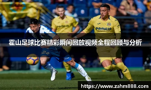 霍山足球比赛精彩瞬间回放视频全程回顾与分析