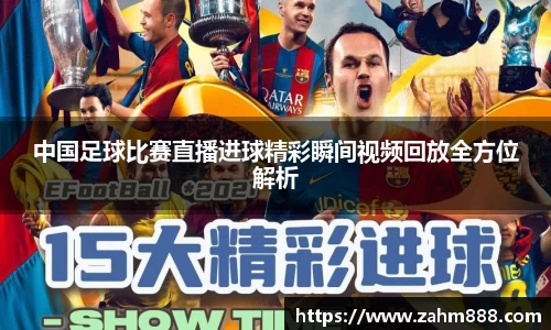 中国足球比赛直播进球精彩瞬间视频回放全方位解析