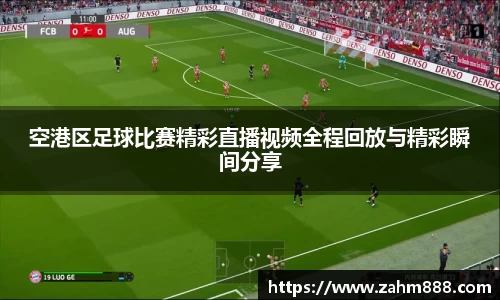 空港区足球比赛精彩直播视频全程回放与精彩瞬间分享
