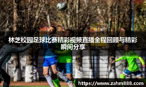 林芝校园足球比赛精彩视频直播全程回顾与精彩瞬间分享