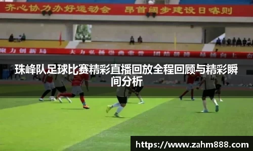 珠峰队足球比赛精彩直播回放全程回顾与精彩瞬间分析