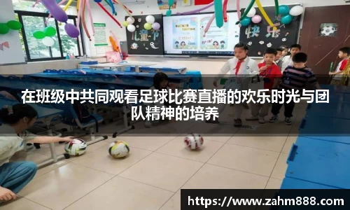 在班级中共同观看足球比赛直播的欢乐时光与团队精神的培养