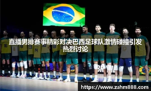 直播男排赛事精彩对决巴西足球队激情碰撞引发热烈讨论