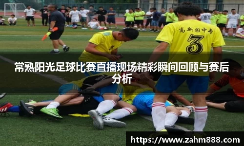 常熟阳光足球比赛直播现场精彩瞬间回顾与赛后分析
