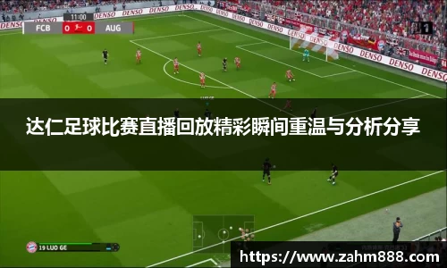达仁足球比赛直播回放精彩瞬间重温与分析分享