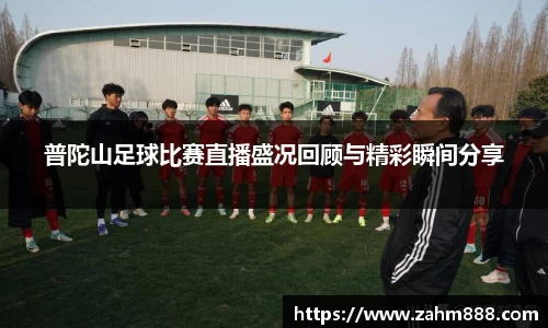 普陀山足球比赛直播盛况回顾与精彩瞬间分享