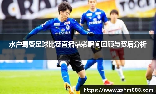 水户蜀葵足球比赛直播精彩瞬间回顾与赛后分析