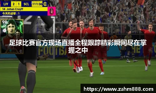 足球比赛官方现场直播全程跟踪精彩瞬间尽在掌握之中