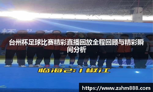 台州杯足球比赛精彩直播回放全程回顾与精彩瞬间分析