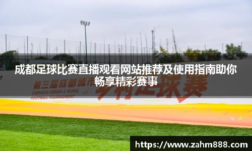 成都足球比赛直播观看网站推荐及使用指南助你畅享精彩赛事