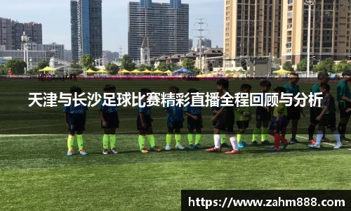天津与长沙足球比赛精彩直播全程回顾与分析