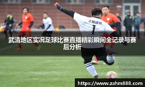 武清地区实况足球比赛直播精彩瞬间全记录与赛后分析