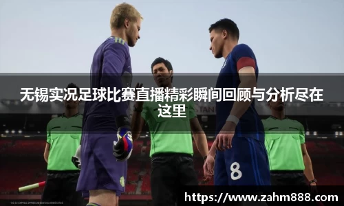 无锡实况足球比赛直播精彩瞬间回顾与分析尽在这里