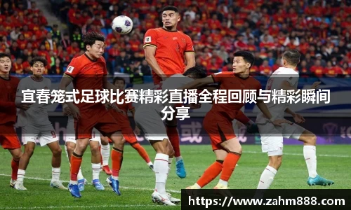 宜春笼式足球比赛精彩直播全程回顾与精彩瞬间分享