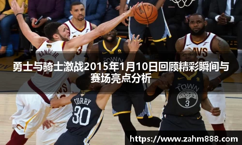 勇士与骑士激战2015年1月10日回顾精彩瞬间与赛场亮点分析