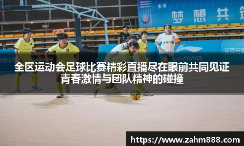 全区运动会足球比赛精彩直播尽在眼前共同见证青春激情与团队精神的碰撞