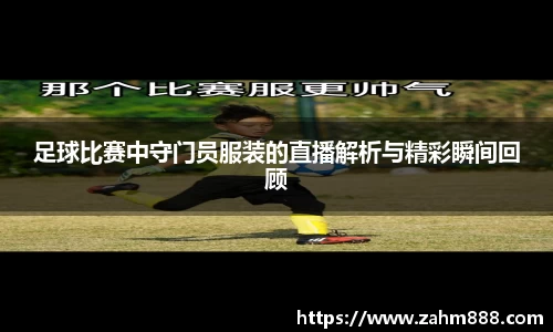 足球比赛中守门员服装的直播解析与精彩瞬间回顾