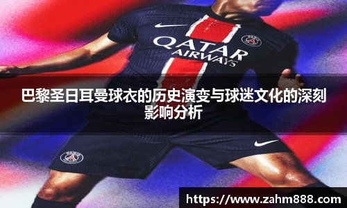巴黎圣日耳曼球衣的历史演变与球迷文化的深刻影响分析