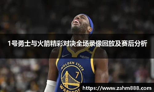 1号勇士与火箭精彩对决全场录像回放及赛后分析