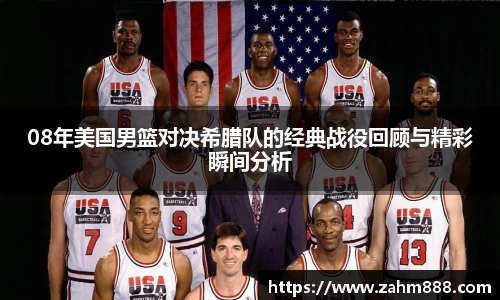 08年美国男篮对决希腊队的经典战役回顾与精彩瞬间分析