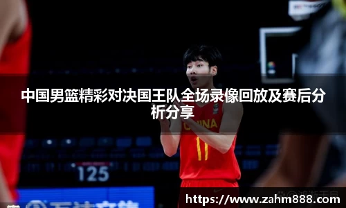 中国男篮精彩对决国王队全场录像回放及赛后分析分享