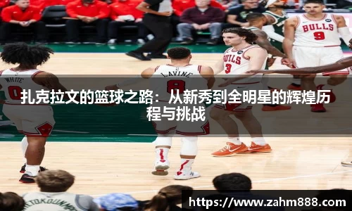 扎克拉文的篮球之路：从新秀到全明星的辉煌历程与挑战