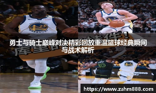 勇士与骑士巅峰对决精彩回放重温篮球经典瞬间与战术解析