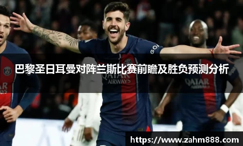 巴黎圣日耳曼对阵兰斯比赛前瞻及胜负预测分析