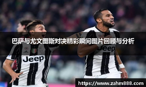 巴萨与尤文图斯对决精彩瞬间图片回顾与分析