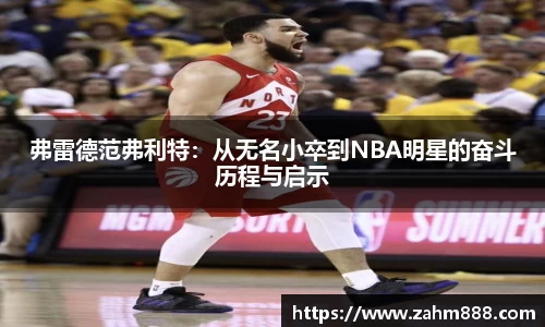弗雷德范弗利特：从无名小卒到NBA明星的奋斗历程与启示