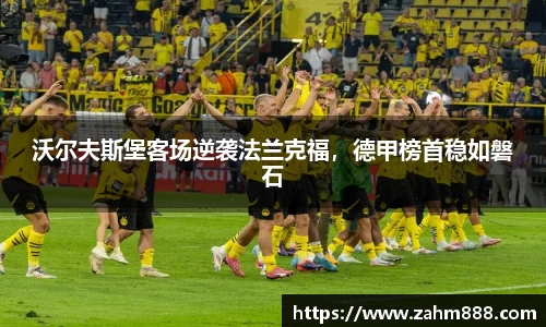 沃尔夫斯堡客场逆袭法兰克福，德甲榜首稳如磐石