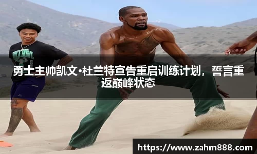 勇士主帅凯文·杜兰特宣告重启训练计划，誓言重返巅峰状态